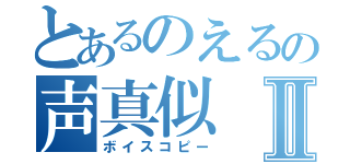 とあるのえるの声真似Ⅱ（ボイスコピー）