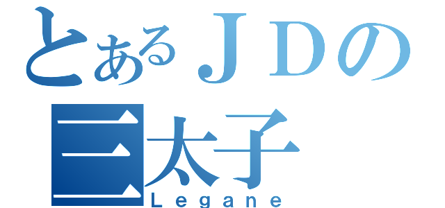 とあるＪＤの三太子（Ｌｅｇａｎｅ）