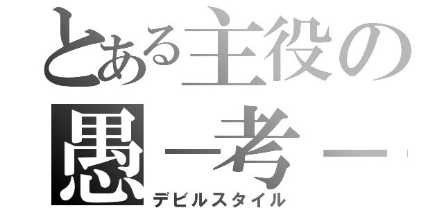 とある主役の愚－考－権（デビルスタイル）