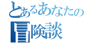 とあるあなたの冒険談（）