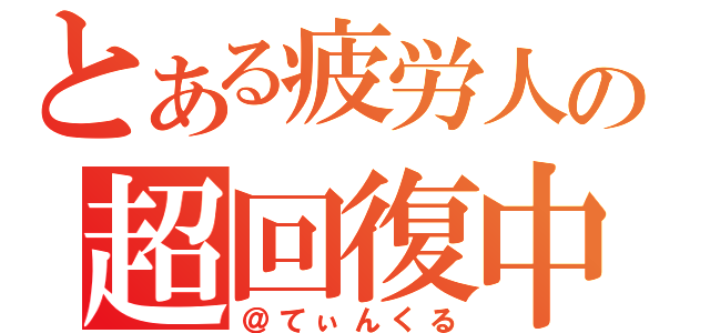 とある疲労人の超回復中（＠てぃんくる）