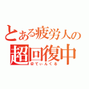 とある疲労人の超回復中（＠てぃんくる）