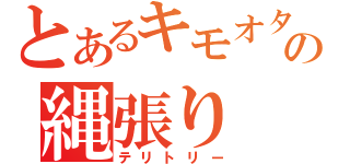 とあるキモオタ連合の縄張り（テリトリー）