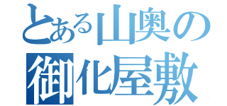 とある山奥の御化屋敷（）