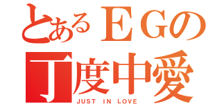 とあるＥＧの丁度中愛（ＪＵＳＴ ＩＮ ＬＯＶＥ ）