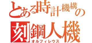 とある時計機構の刻鋼人機（オルフィレウス）