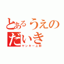 とあるうえのだいき（ヤンキー上野）