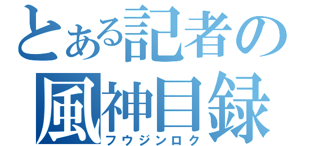 とある記者の風神目録（フウジンロク）