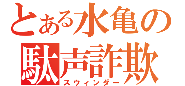 とある水亀の駄声詐欺（スウィンダー）