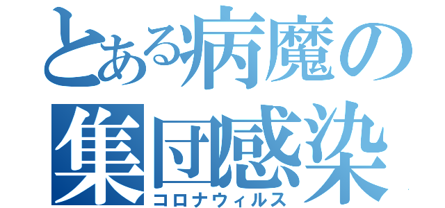 とある病魔の集団感染（コロナウィルス）