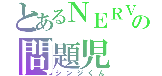 とあるＮＥＲＶの問題児（シンジくん）