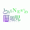 とあるＮＥＲＶの問題児（シンジくん）