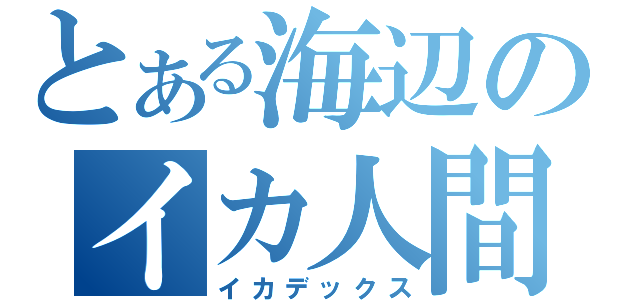 とある海辺のイカ人間（イカデックス）