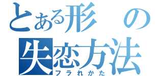 とある形の失恋方法（フラれかた）