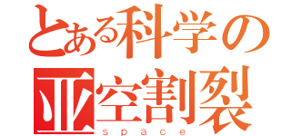 とある科学の亚空割裂（ｓｐａｃｅ）