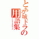 とある城ドラの用語集（アンサイクロペディア）