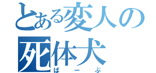 とある変人の死体犬（ばーぶ）