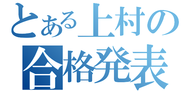 とある上村の合格発表（）