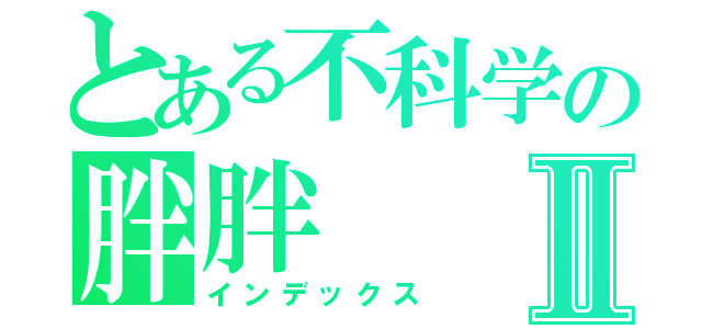 とある不科学の胖胖Ⅱ（インデックス）