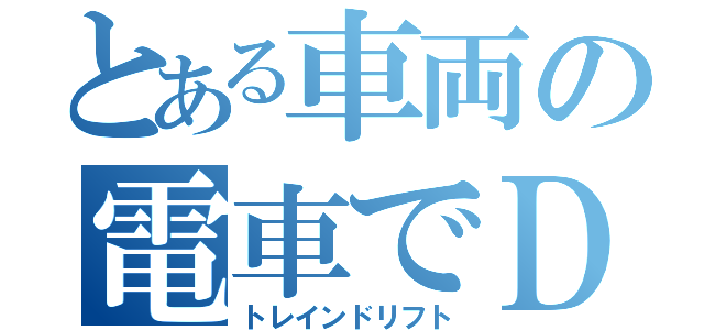 とある車両の電車でＤ（トレインドリフト）