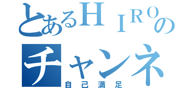 とあるＨＩＲＯＴＯのチャンネル（自己満足）