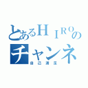 とあるＨＩＲＯＴＯのチャンネル（自己満足）