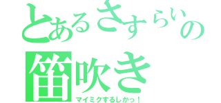 とあるさすらいの笛吹き（マイミクするしかっ！）