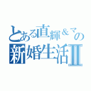 とある直輝＆マホの新婚生活Ⅱ（）