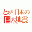 とある日本の巨大地震（アースクウェイク）