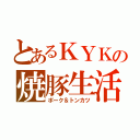 とあるＫＹＫの焼豚生活（ポーク＆トンカツ）