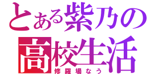 とある紫乃の高校生活（修羅場なう）