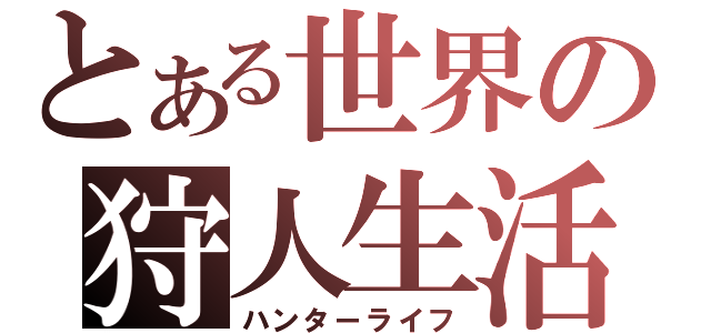 とある世界の狩人生活（ハンターライフ）