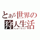 とある世界の狩人生活（ハンターライフ）