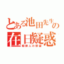 とある池田先生の在日疑惑（朝鮮人の野望）