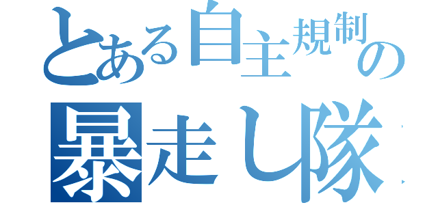 とある自主規制無しの暴走し隊（）