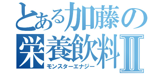 とある加藤の栄養飲料Ⅱ（モンスターエナジー）