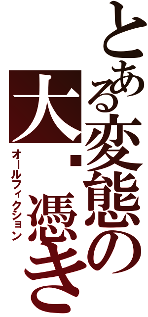 とある変態の大噓憑き（オールフィクション）