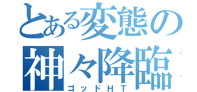 とある変態の神々降臨（ゴッドＨＴ）