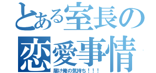 とある室長の恋愛事情（届け俺の気持ち！！！）