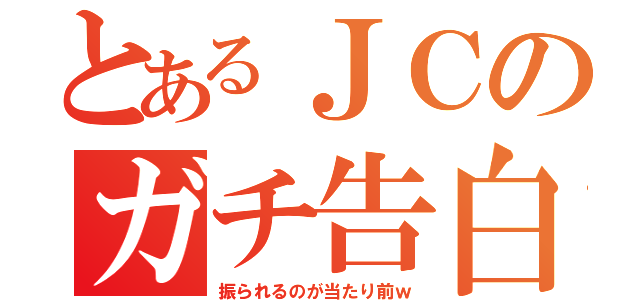 とあるＪＣのガチ告白（振られるのが当たり前ｗ）