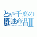 とある千葉の超迷産品Ⅱ（ｒａｋｋａｓｅｉｎｏｃｈｉｂａ）