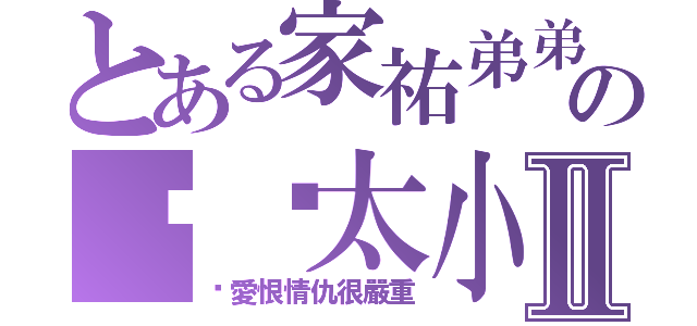 とある家祐弟弟の內褲太小Ⅱ（你愛恨情仇很嚴重）