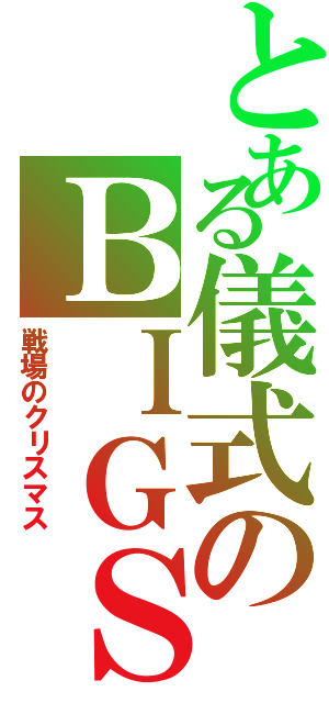 とある儀式のＢＩＧＳＡＲＵ（戦場のクリスマス）