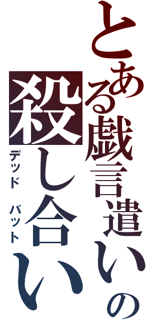 とある戯言遣いの殺し合い（デッド バット）