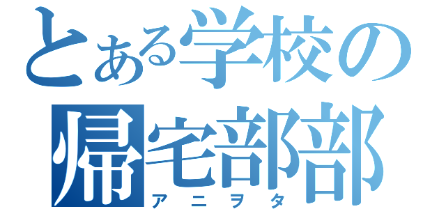 とある学校の帰宅部部長（アニヲタ）