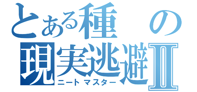 とある種の現実逃避Ⅱ（ニートマスター）