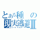 とある種の現実逃避Ⅱ（ニートマスター）