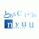 とあるＣｌａｒｉｓのｎｙｕｕｒｙｏｋｕｓｉｅｎｎ （インデックス）