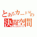 とあるカード屋の決闘空間（デュエルスペース）