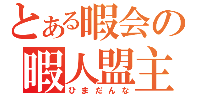 とある暇会の暇人盟主（ひまだんな）